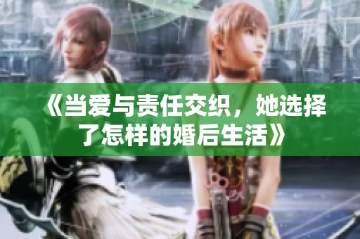 《当爱与责任交织，她选择了怎样的婚后生活》