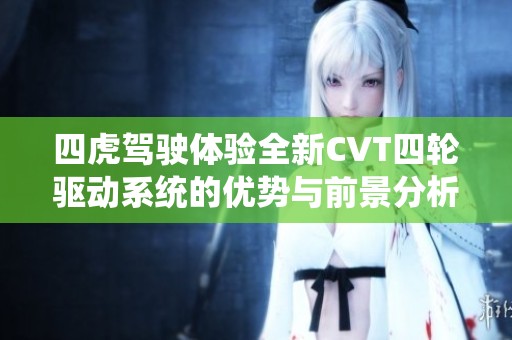 四虎驾驶体验全新CVT四轮驱动系统的优势与前景分析