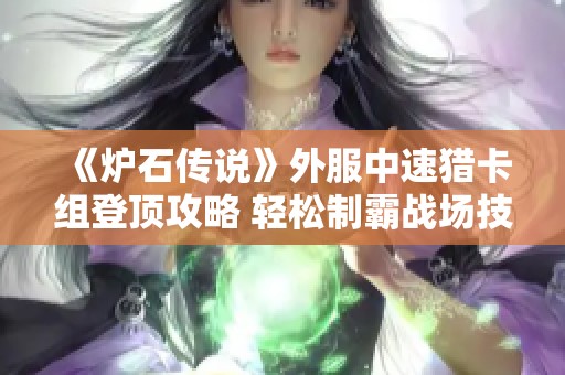 《炉石传说》外服中速猎卡组登顶攻略 轻松制霸战场技巧分享