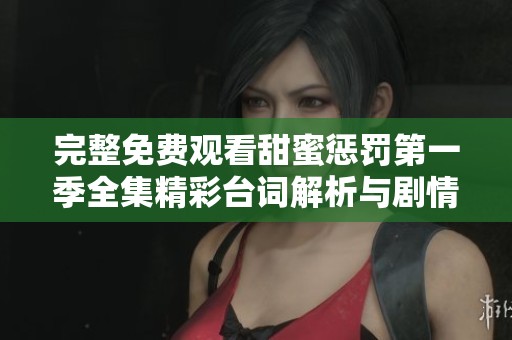 完整免费观看甜蜜惩罚第一季全集精彩台词解析与剧情分享