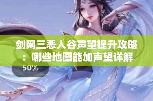 剑网三恶人谷声望提升攻略：哪些地图能加声望详解