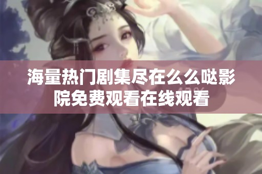 海量热门剧集尽在么么哒影院免费观看在线观看