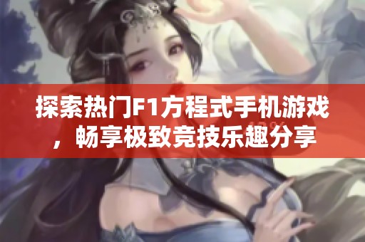 探索热门F1方程式手机游戏，畅享极致竞技乐趣分享