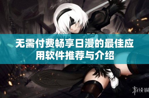 无需付费畅享日漫的最佳应用软件推荐与介绍