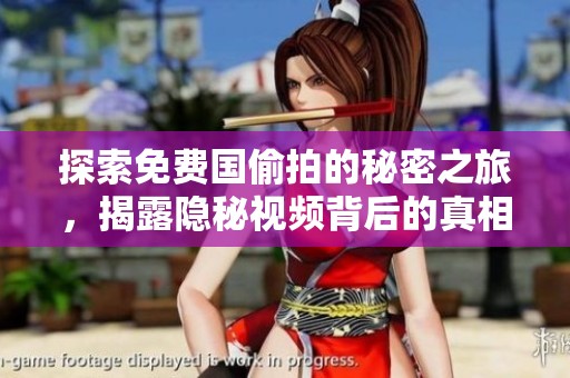 探索免费国偷拍的秘密之旅，揭露隐秘视频背后的真相与意义