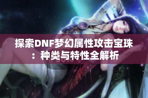 探索DNF梦幻属性攻击宝珠：种类与特性全解析