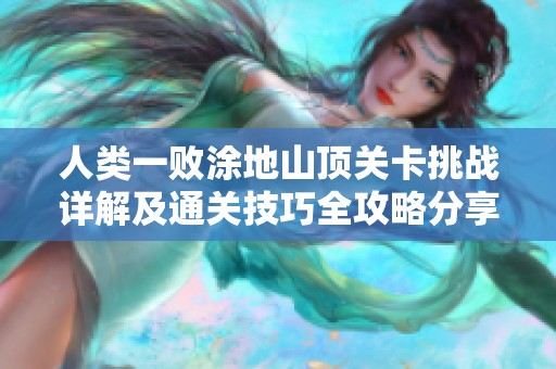 人类一败涂地山顶关卡挑战详解及通关技巧全攻略分享
