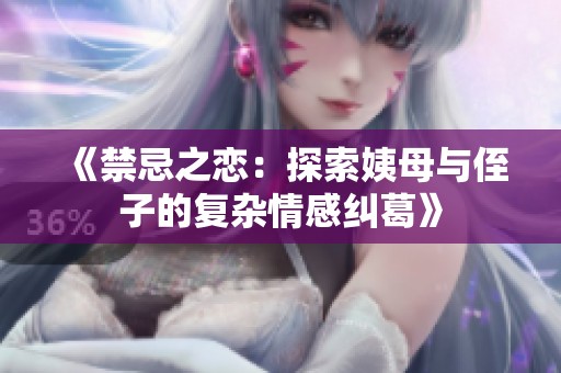 《禁忌之恋：探索姨母与侄子的复杂情感纠葛》