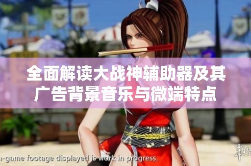 全面解读大战神辅助器及其广告背景音乐与微端特点