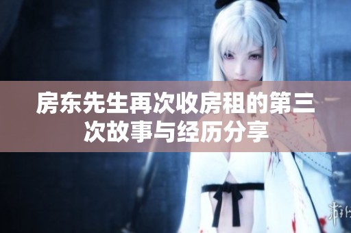 房东先生再次收房租的第三次故事与经历分享