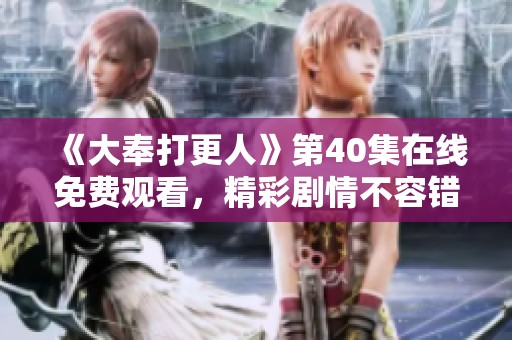《大奉打更人》第40集在线免费观看，精彩剧情不容错过