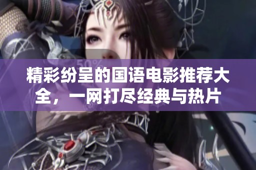 精彩纷呈的国语电影推荐大全，一网打尽经典与热片
