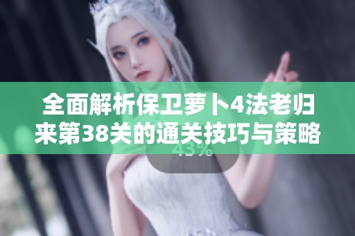 全面解析保卫萝卜4法老归来第38关的通关技巧与策略