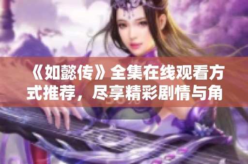 《如懿传》全集在线观看方式推荐，尽享精彩剧情与角色魅力