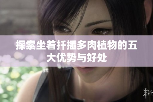 探索坐着扦插多肉植物的五大优势与好处