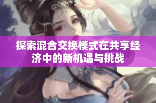 探索混合交换模式在共享经济中的新机遇与挑战