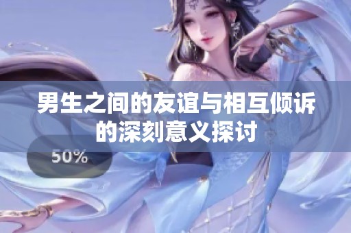 男生之间的友谊与相互倾诉的深刻意义探讨