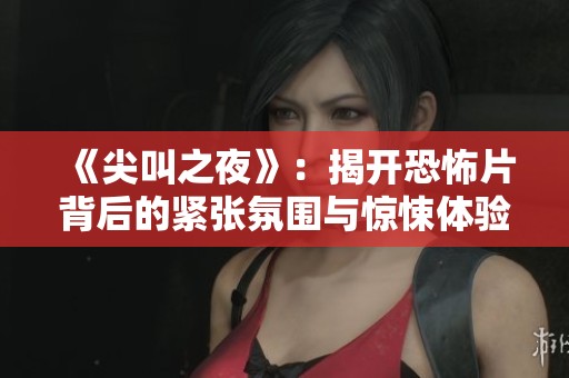 《尖叫之夜》：揭开恐怖片背后的紧张氛围与惊悚体验