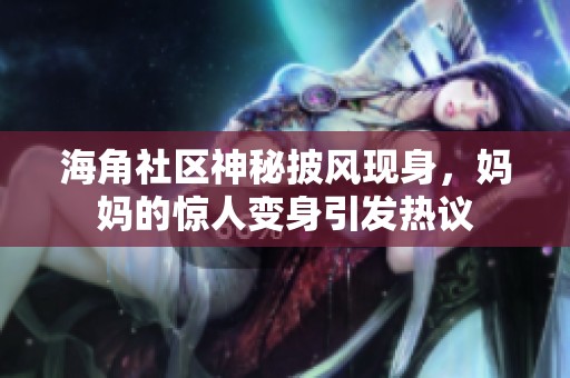 海角社区神秘披风现身，妈妈的惊人变身引发热议