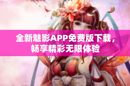 全新魅影APP免费版下载，畅享精彩无限体验