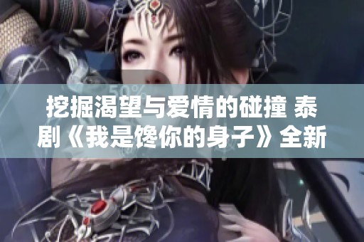 挖掘渴望与爱情的碰撞 泰剧《我是馋你的身子》全新解读