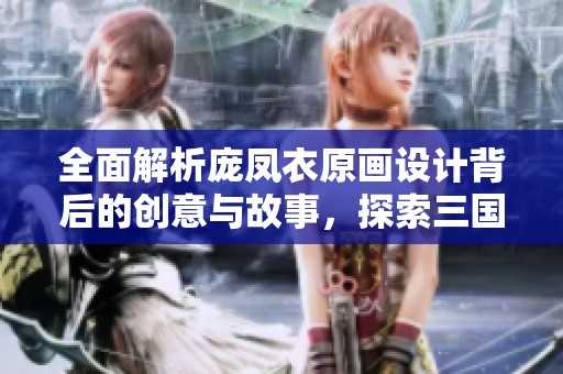 全面解析庞凤衣原画设计背后的创意与故事，探索三国杀魅力