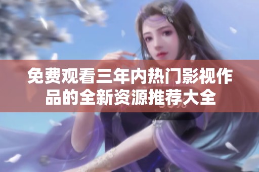 免费观看三年内热门影视作品的全新资源推荐大全