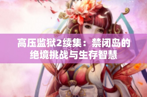 高压监狱2续集：禁闭岛的绝境挑战与生存智慧
