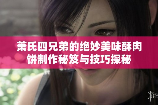 萧氏四兄弟的绝妙美味酥肉饼制作秘笈与技巧探秘