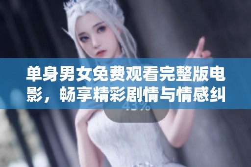 单身男女免费观看完整版电影，畅享精彩剧情与情感纠葛