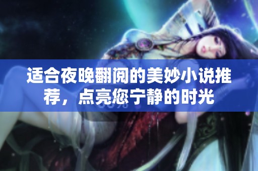 适合夜晚翻阅的美妙小说推荐，点亮您宁静的时光