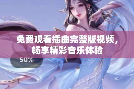 免费观看插曲完整版视频，畅享精彩音乐体验