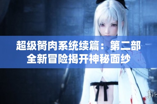 超级胬肉系统续篇：第二部全新冒险揭开神秘面纱