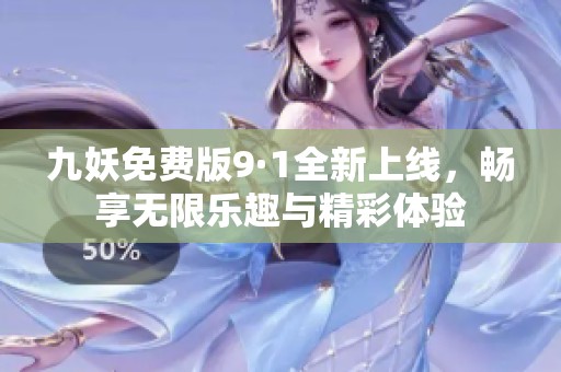 九妖免费版9·1全新上线，畅享无限乐趣与精彩体验