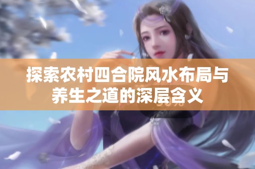 探索农村四合院风水布局与养生之道的深层含义