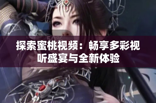 探索蜜桃视频：畅享多彩视听盛宴与全新体验