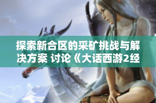 探索新合区的采矿挑战与解决方案 讨论《大话西游2经典版》中的相关问题
