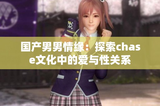 国产男男情缘：探索chase文化中的爱与性关系