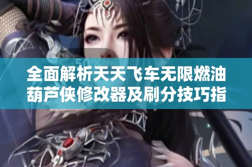 全面解析天天飞车无限燃油葫芦侠修改器及刷分技巧指南