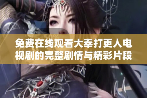 免费在线观看大奉打更人电视剧的完整剧情与精彩片段分享