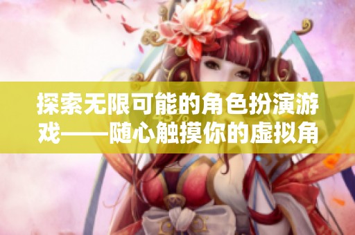 探索无限可能的角色扮演游戏——随心触摸你的虚拟角色体验