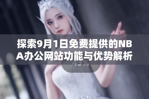 探索9月1日免费提供的NBA办公网站功能与优势解析