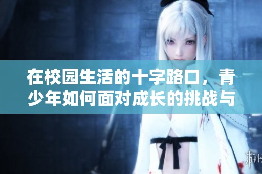 在校园生活的十字路口，青少年如何面对成长的挑战与选择