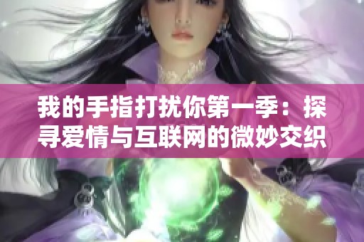 我的手指打扰你第一季：探寻爱情与互联网的微妙交织之旅