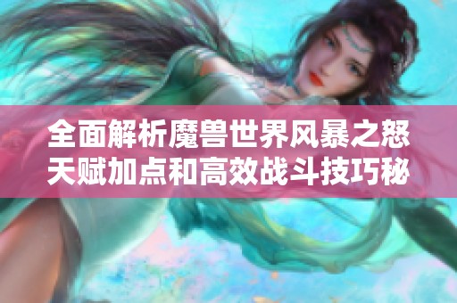 全面解析魔兽世界风暴之怒天赋加点和高效战斗技巧秘籍