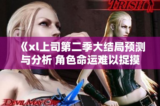 《xl上司第二季大结局预测与分析 角色命运难以捉摸》