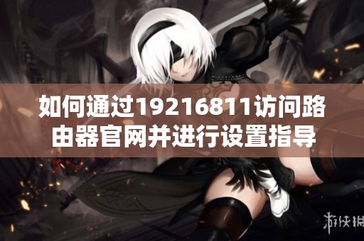 如何通过19216811访问路由器官网并进行设置指导
