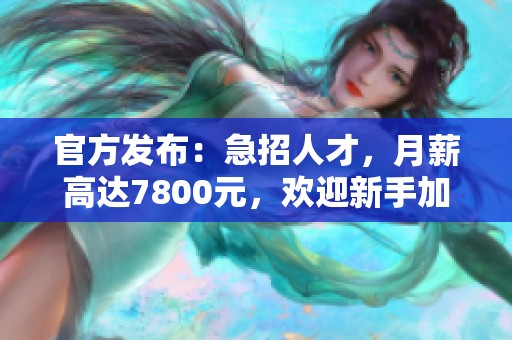 官方发布：急招人才，月薪高达7800元，欢迎新手加入我们的团队