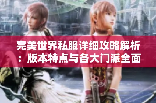 完美世界私服详细攻略解析：版本特点与各大门派全面介绍