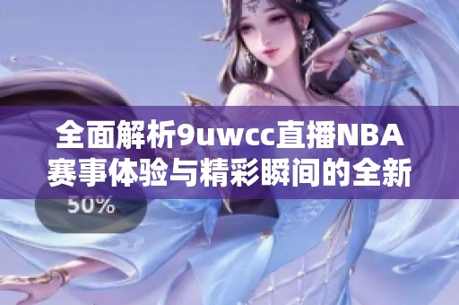 全面解析9uwcc直播NBA赛事体验与精彩瞬间的全新平台